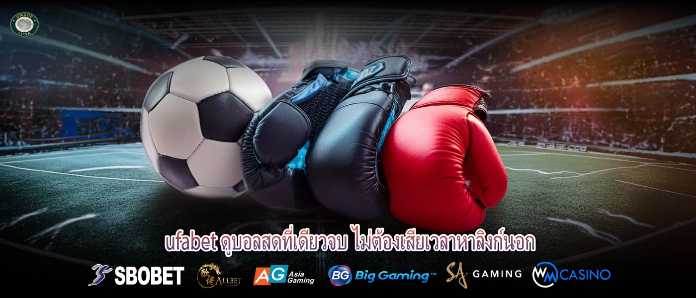 ufabet ดูบอลสดที่เดียวจบ ไม่ต้องเสียเวลาหาลิงก์นอก